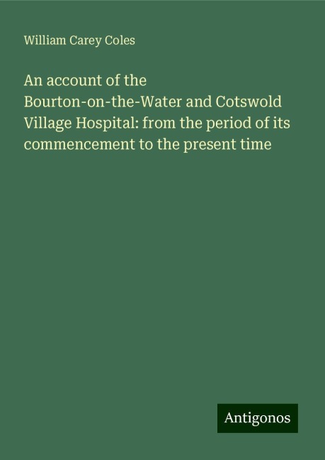 An account of the Bourton-on-the-Water and Cotswold Village Hospital: from the period of its commencement to the present time