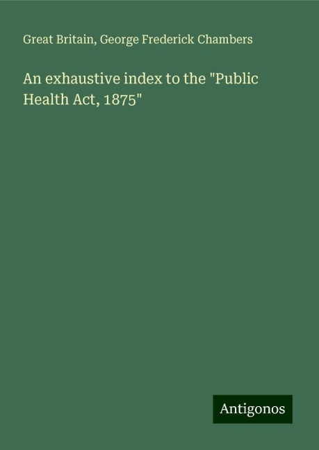 An exhaustive index to the Public Health Act, 1875