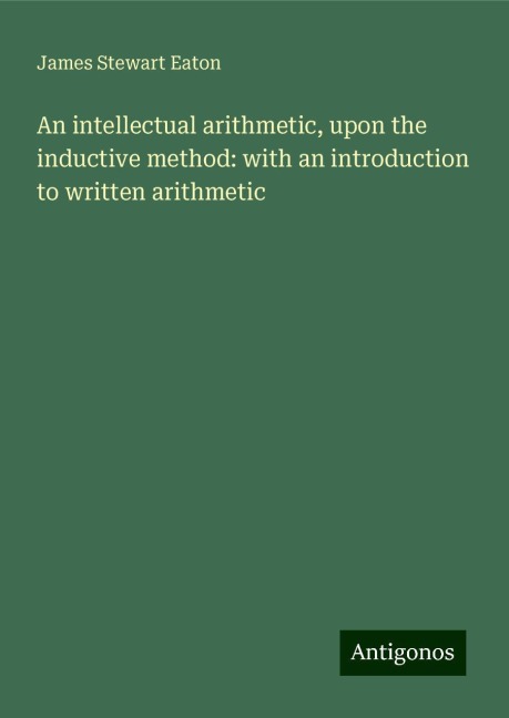 An intellectual arithmetic, upon the inductive method: with an introduction to written arithmetic