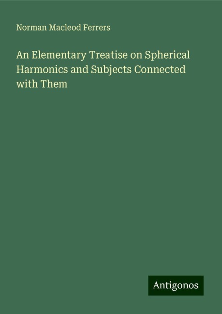 An Elementary Treatise on Spherical Harmonics and Subjects Connected with Them
