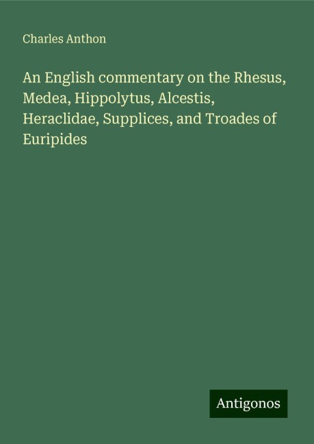 An English commentary on the Rhesus, Medea, Hippolytus, Alcestis, Heraclidae, Supplices, and Troades of Euripides