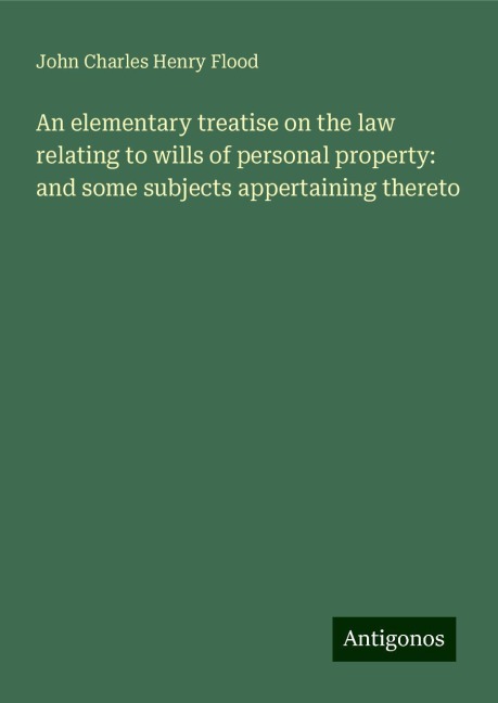 An elementary treatise on the law relating to wills of personal property: and some subjects appertaining thereto