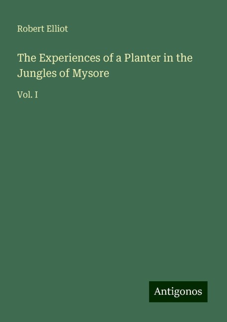 The Experiences of a Planter in the Jungles of Mysore: Vol. I