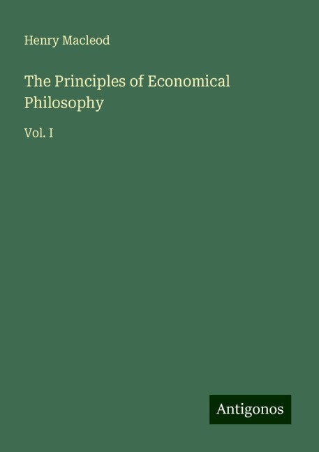 The Principles of Economical Philosophy: Vol. I