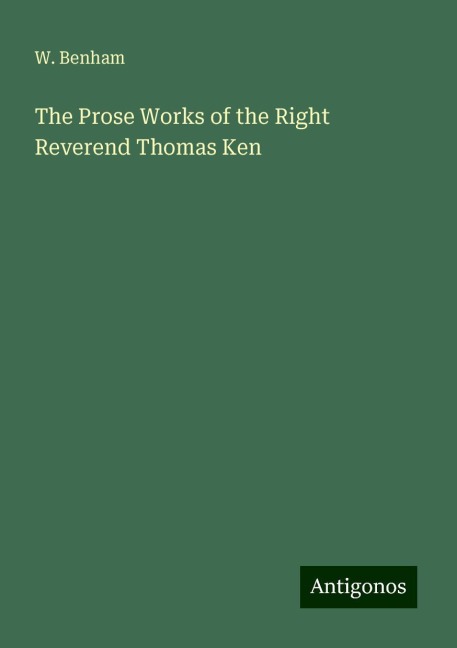The Prose Works of the Right Reverend Thomas Ken
