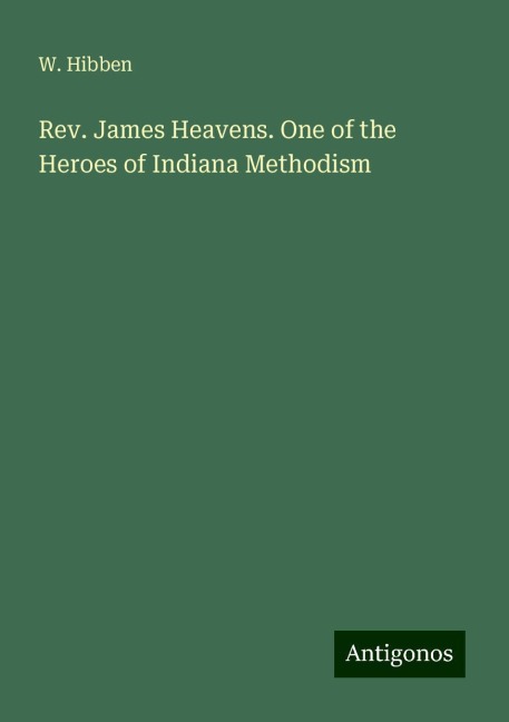 Rev. James Heavens. One of the Heroes of Indiana Methodism