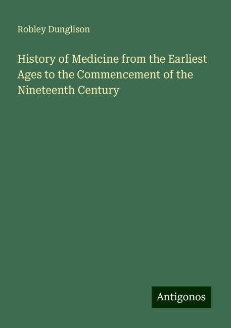 History of Medicine from the Earliest Ages to the Commencement of the Nineteenth Century