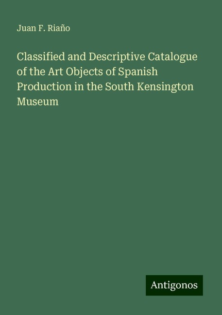 Classified and Descriptive Catalogue of the Art Objects of Spanish Production in the South Kensington Museum