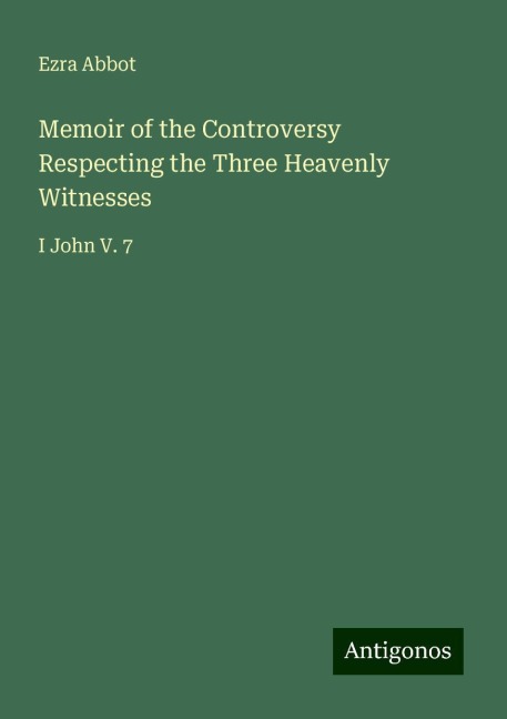 Memoir of the Controversy Respecting the Three Heavenly Witnesses: I John V. 7