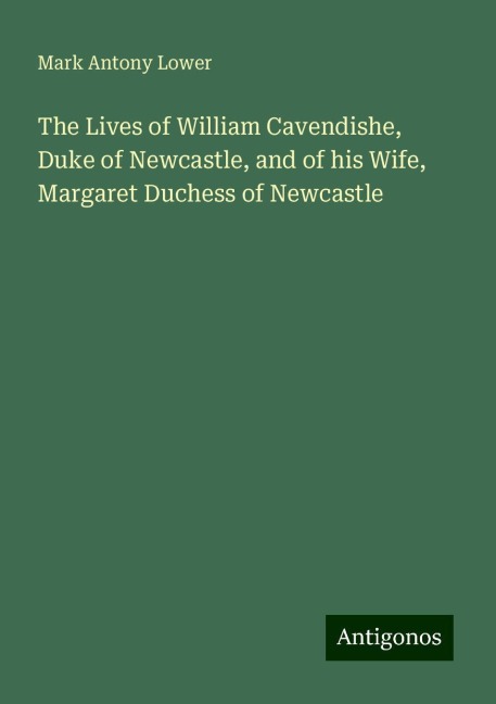 The Lives of William Cavendishe, Duke of Newcastle, and of his Wife, Margaret Duchess of Newcastle