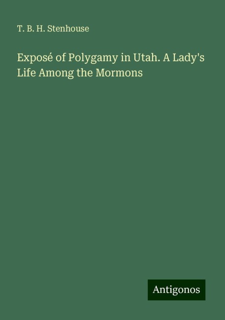 Exposé of Polygamy in Utah. A Ladys Life Among the Mormons