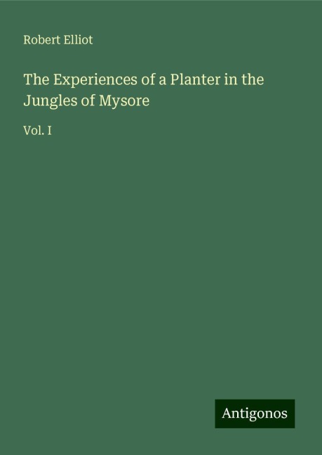 The Experiences of a Planter in the Jungles of Mysore: Vol. I
