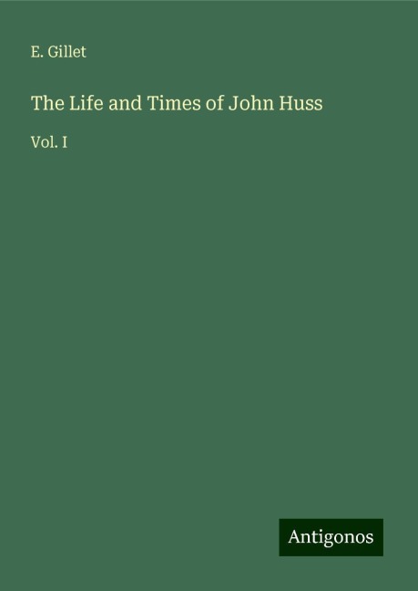 The Life and Times of John Huss: Vol. I