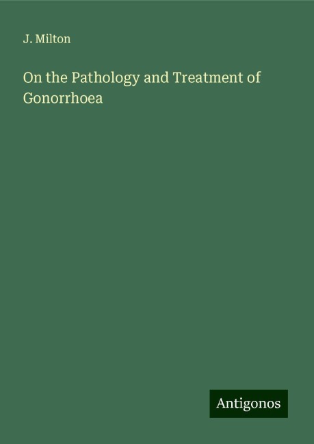 On the Pathology and Treatment of Gonorrhoea