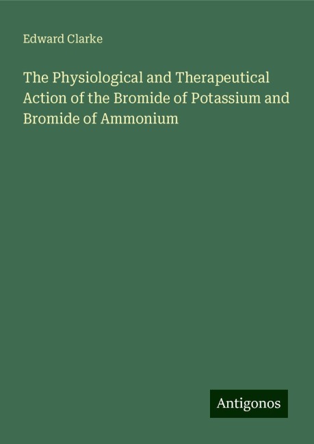 The Physiological and Therapeutical Action of the Bromide of Potassium and Bromide of Ammonium