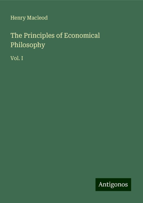 The Principles of Economical Philosophy: Vol. I