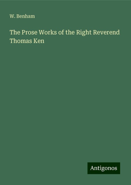The Prose Works of the Right Reverend Thomas Ken