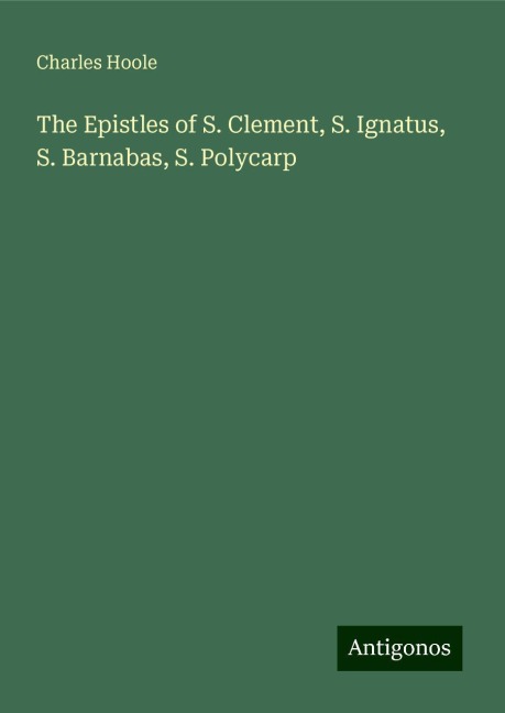 The Epistles of S. Clement, S. Ignatus, S. Barnabas, S. Polycarp