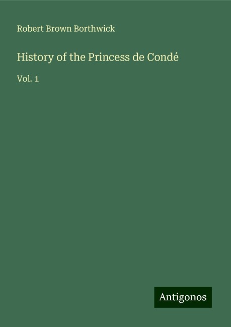 History of the Princess de Condé: Vol. 1