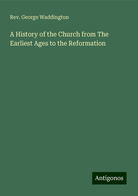 A History of the Church from The Earliest Ages to the Reformation