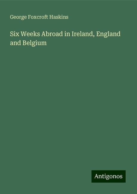 Six Weeks Abroad in Ireland, England and Belgium