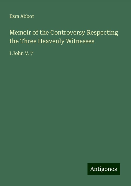 Memoir of the Controversy Respecting the Three Heavenly Witnesses: I John V. 7