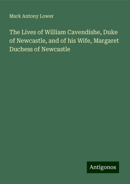 The Lives of William Cavendishe, Duke of Newcastle, and of his Wife, Margaret Duchess of Newcastle