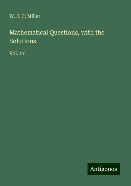 Mathematical Questions, with the Solutions: Vol. 17