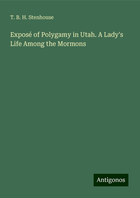 Exposé of Polygamy in Utah. A Ladys Life Among the Mormons