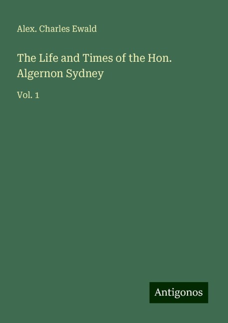The Life and Times of the Hon. Algernon Sydney: Vol. 1