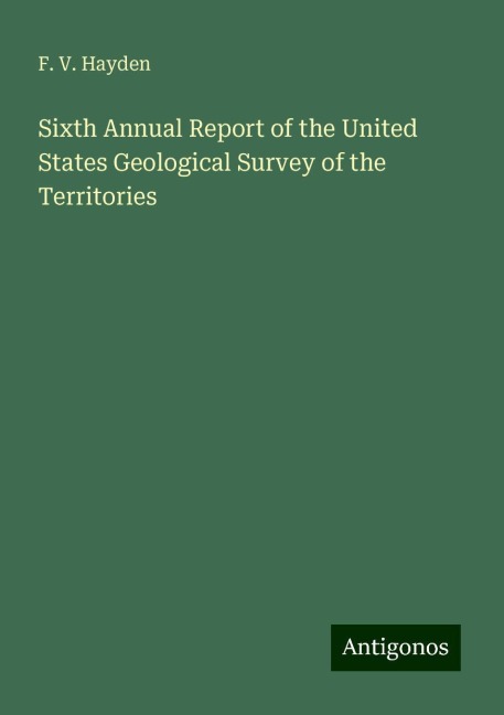 Sixth Annual Report of the United States Geological Survey of the Territories
