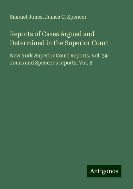 Reports of Cases Argued and Determined in the Superior Court: New York Superior Court Reports, Vol. 34- Jones and Spencers reports, Vol. 2