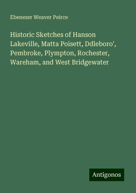 Historic Sketches of Hanson Lakeville, Matta Poisett, Ddleboro, Pembroke, Plympton, Rochester, Wareham, and West Bridgewater
