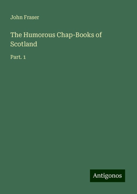 The Humorous Chap-Books of Scotland: Part. 1