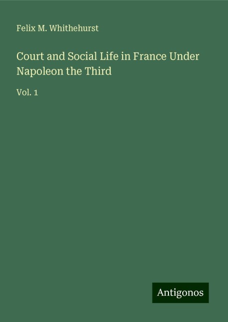 Court and Social Life in France Under Napoleon the Third: Vol. 1