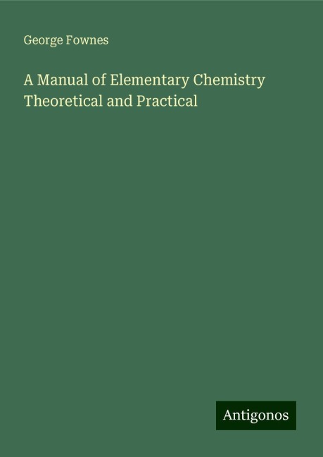 A Manual of Elementary Chemistry Theoretical and Practical