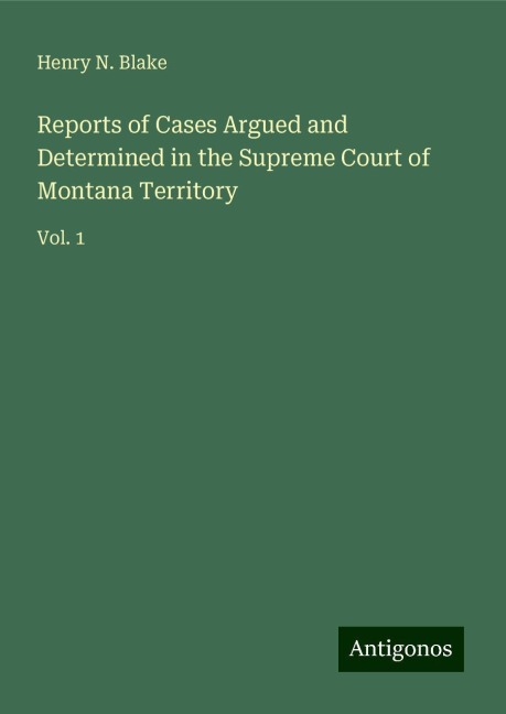 Reports of Cases Argued and Determined in the Supreme Court of Montana Territory: Vol. 1