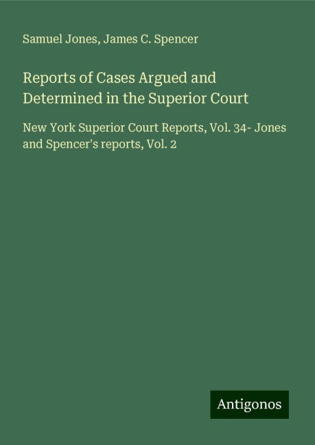 Reports of Cases Argued and Determined in the Superior Court: New York Superior Court Reports, Vol. 34- Jones and Spencers reports, Vol. 2