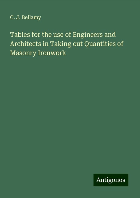 Tables for the use of Engineers and Architects in Taking out Quantities of Masonry Ironwork