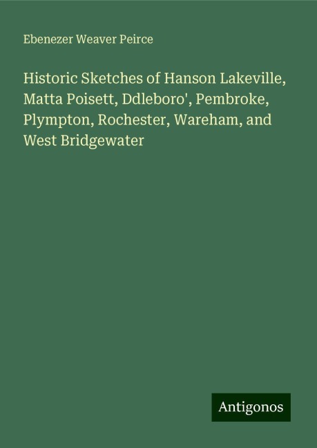 Historic Sketches of Hanson Lakeville, Matta Poisett, Ddleboro, Pembroke, Plympton, Rochester, Wareham, and West Bridgewater
