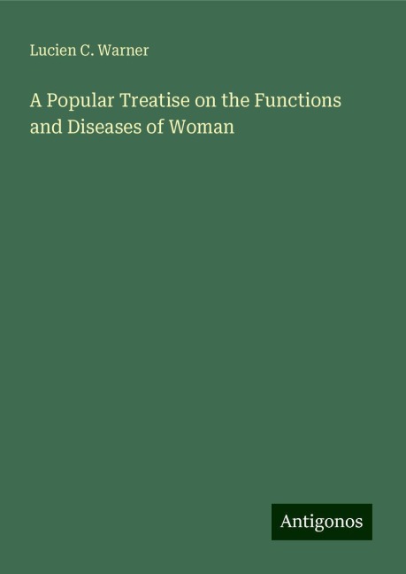 A Popular Treatise on the Functions and Diseases of Woman