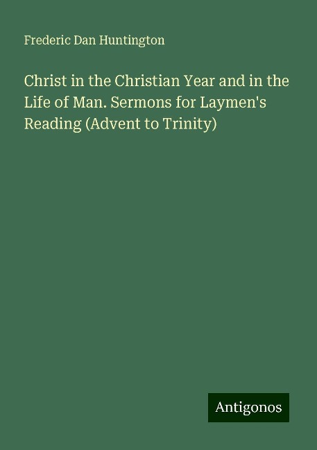 Christ in the Christian Year and in the Life of Man. Sermons for Laymens Reading (Advent to Trinity)