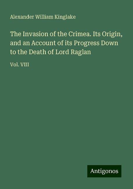 The Invasion of the Crimea. Its Origin, and an Account of its Progress Down to the Death of Lord Raglan: Vol. VIII
