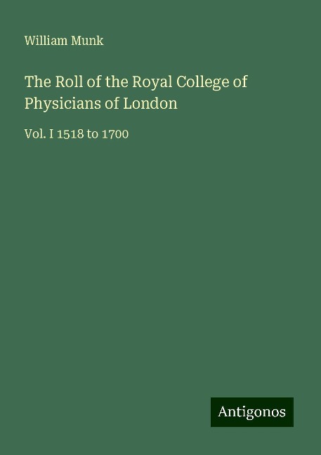 The Roll of the Royal College of Physicians of London: Vol. I 1518 to 1700