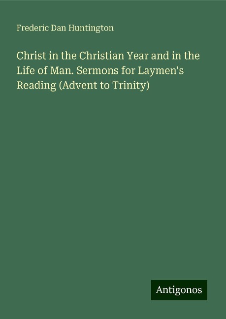 Christ in the Christian Year and in the Life of Man. Sermons for Laymens Reading (Advent to Trinity)