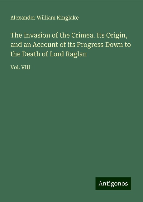 The Invasion of the Crimea. Its Origin, and an Account of its Progress Down to the Death of Lord Raglan: Vol. VIII