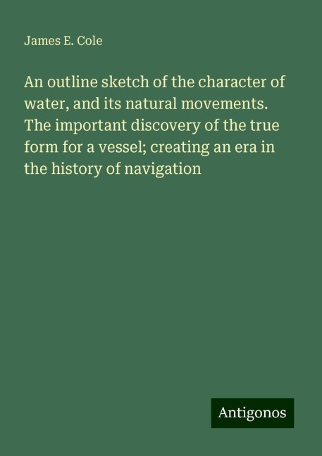 An outline sketch of the character of water, and its natural movements. The important discovery of the true form for a vessel; creating an era in the history of navigation