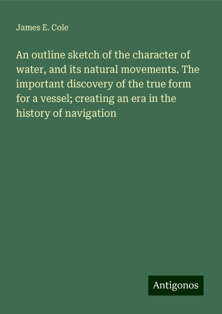 An outline sketch of the character of water, and its natural movements. The important discovery of the true form for a vessel; creating an era in the history of navigation