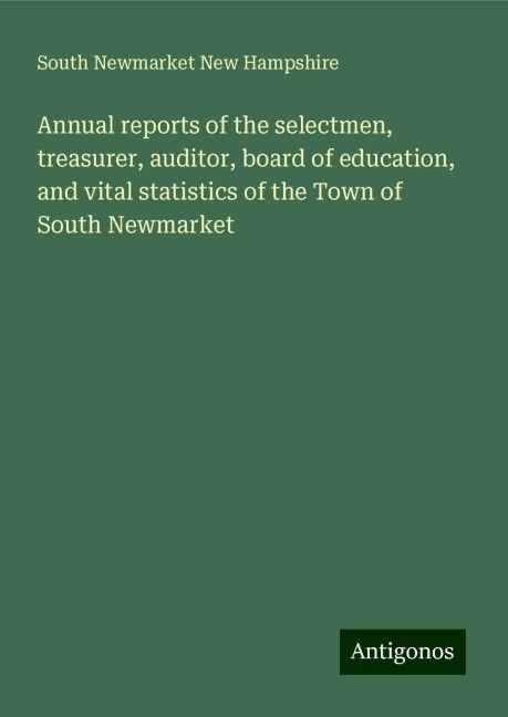 Annual reports of the selectmen, treasurer, auditor, board of education, and vital statistics of the Town of South Newmarket