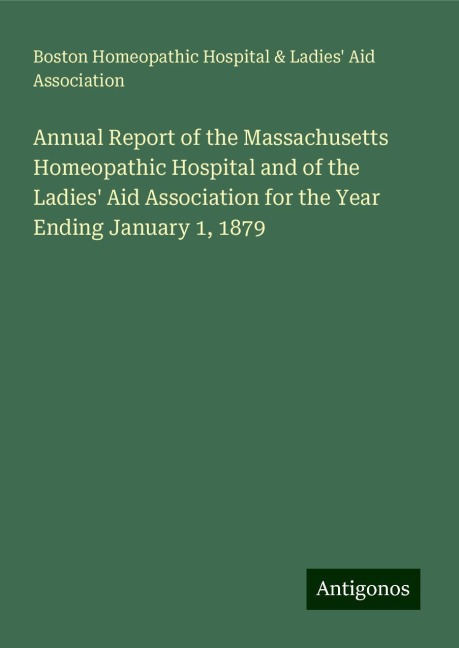 Annual Report of the Massachusetts Homeopathic Hospital and of the Ladies Aid Association for the Year Ending January 1, 1879
